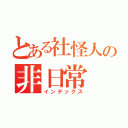 とある社怪人の非日常（インデックス）