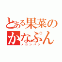 とある果菜のかなぷん（メロンパン）