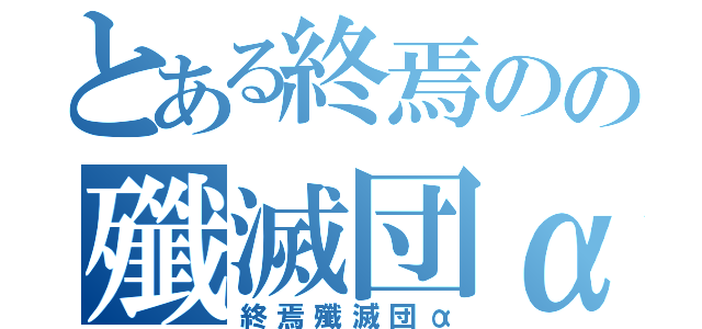 とある終焉のの殲滅団α（終焉殲滅団α）