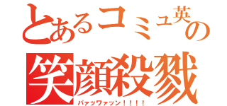 とあるコミュ英の笑顔殺戮２（パァッワァッン！！！！）