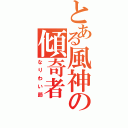 とある風神の傾奇者（なりわい節）