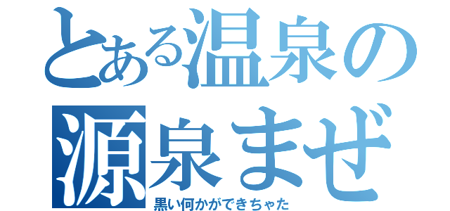 とある温泉の源泉まぜた（黒い何かができちゃた）