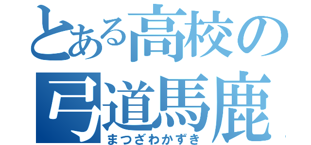 とある高校の弓道馬鹿（まつざわかずき）