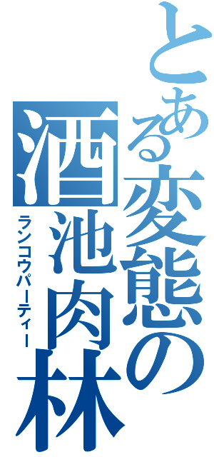 とある変態の酒池肉林Ⅱ（ランコウパーティー）