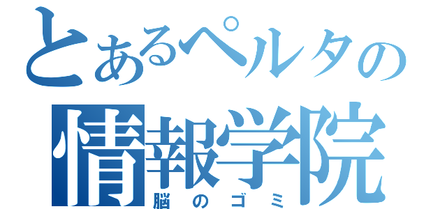 とあるペルタの情報学院（脳のゴミ）