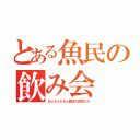 とある魚民の飲み会（おじさんたちと愉快な仲間たち）