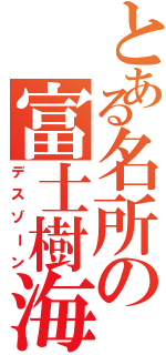 とある名所の富士樹海Ⅱ（デスゾーン）