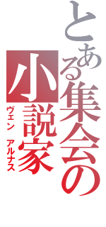 とある集会の小説家（ヴェン　アルナス）