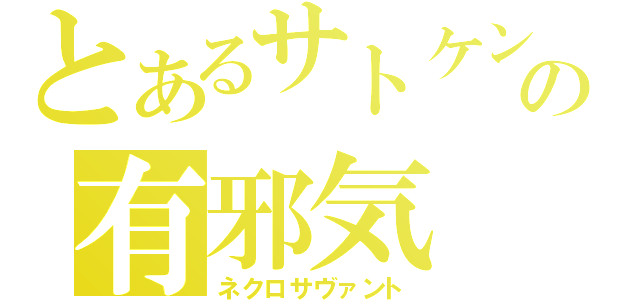 とあるサトケンの有邪気（ネクロサヴァント）