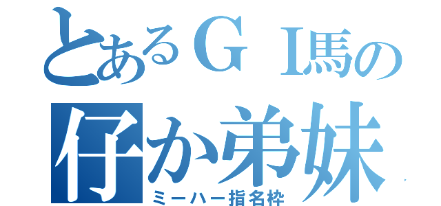 とあるＧＩ馬の仔か弟妹（ミーハー指名枠）