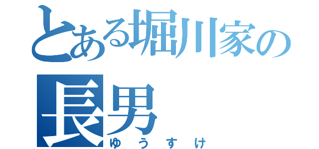 とある堀川家の長男（ゆうすけ）