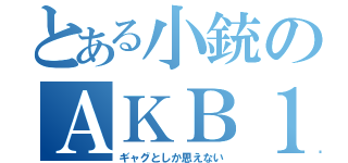 とある小銃のＡＫＢ１（ギャグとしか思えない）