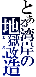 とある湾岸の地獄改造（北見淳）