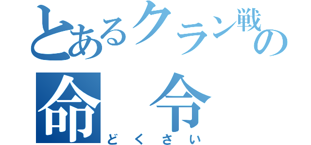 とあるクラン戦の命　令（どくさい）