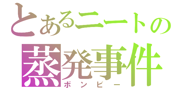 とあるニートの蒸発事件（ボンビー）