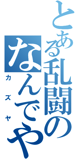 とある乱闘のなんでや（カズヤ）