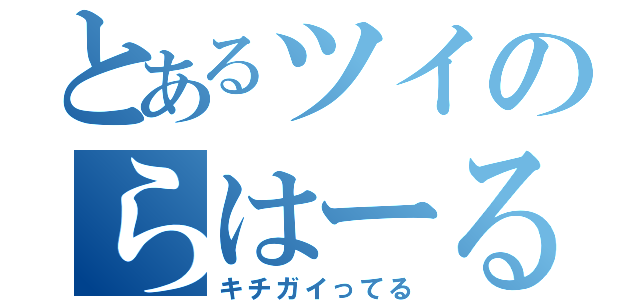 とあるツイのらはーる（キチガイってる）