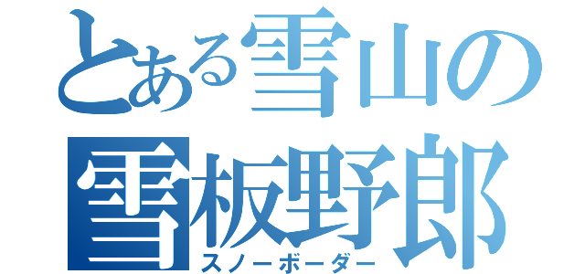 とある雪山の雪板野郎（スノーボーダー）