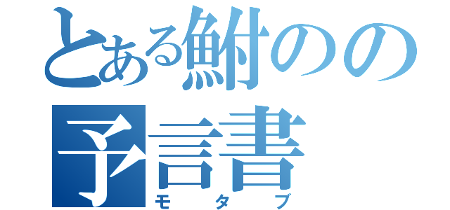 とある鮒のの予言書（モタブ）