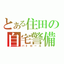 とある住田の自宅警備（パトロール）