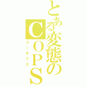 とある変態のＣＯＰＳ（コーオプス）