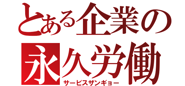 とある企業の永久労働（サービスザンギョー）