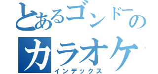 とあるゴンドーのカラオケマスター（インデックス）