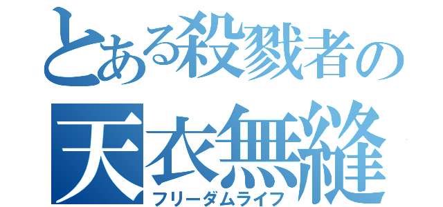 とある殺戮者の天衣無縫（フリーダムライフ）