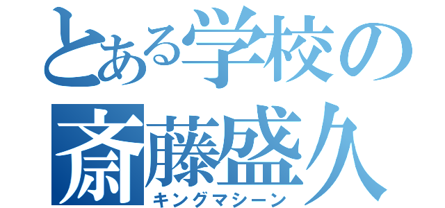 とある学校の斎藤盛久（キングマシーン）