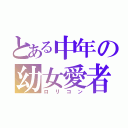 とある中年の幼女愛者（ロリコン）