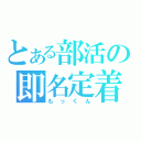 とある部活の即名定着（もっくん）