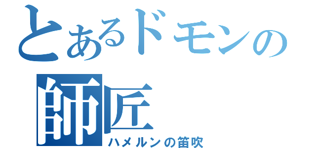 とあるドモンの師匠（ハメルンの笛吹）