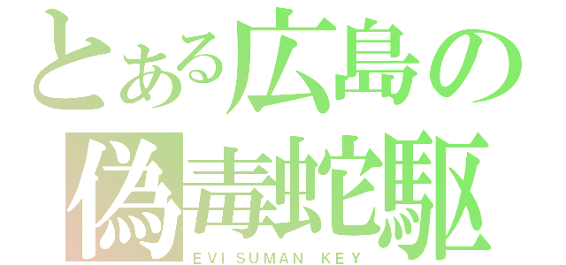 とある広島の偽毒蛇駆（ＥＶＩＳＵＭＡＮ　ＫＥＹ）