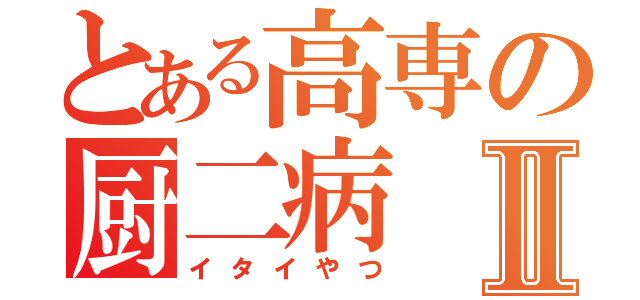 とある高専の厨二病Ⅱ（イタイやつ）