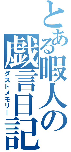 とある暇人の戯言日記（ダストメモリー）