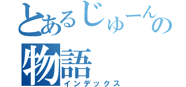 とあるじゅーんの物語（インデックス）