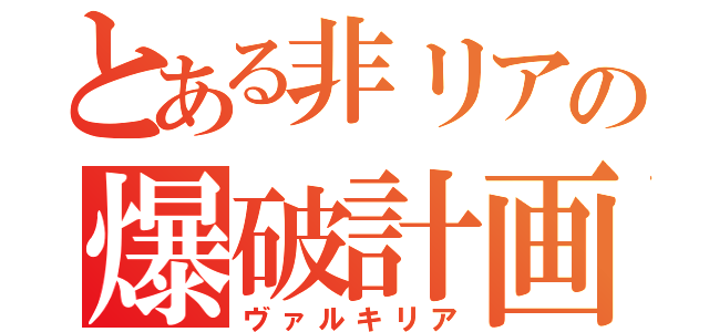 とある非リアの爆破計画（ヴァルキリア）