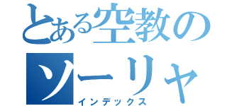 とある空教のソーリャー！！（インデックス）