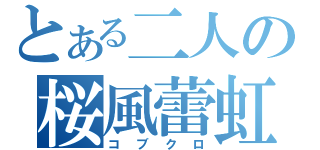 とある二人の桜風蕾虹（コブクロ）