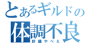 とあるギルドの体調不良（肝臓やべえ）