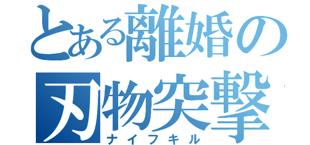 とある離婚の刃物突撃（ナイフキル）