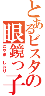 とあるビスタの眼鏡っ子（こやま しおり）