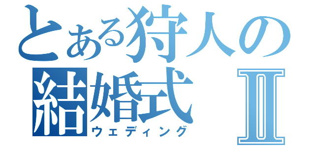 とある狩人の結婚式Ⅱ（ウェディング）