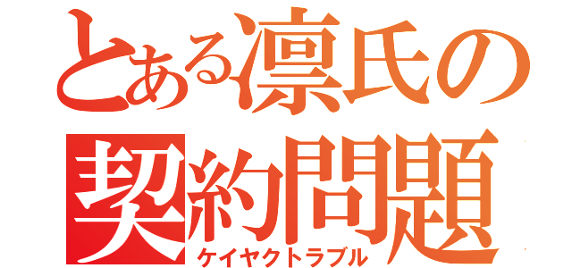 とある凛氏の契約問題（ケイヤクトラブル）