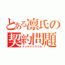 とある凛氏の契約問題（ケイヤクトラブル）