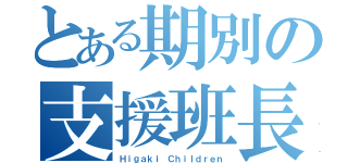 とある期別の支援班長（Ｈｉｇａｋｉ Ｃｈｉｌｄｒｅｎ）