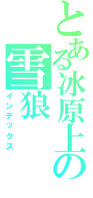 とある冰原上の雪狼（インデックス）