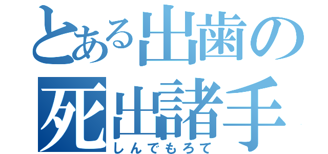 とある出歯の死出諸手（しんでもろて）