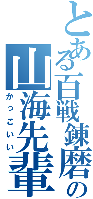 とある百戦錬磨の山海先輩（かっこいい）