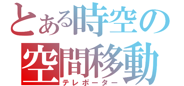 とある時空の空間移動（テレポーター）